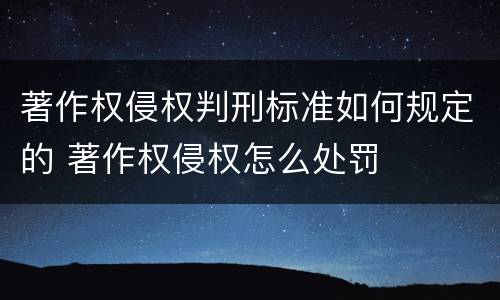 著作权侵权判刑标准如何规定的 著作权侵权怎么处罚