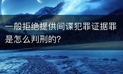 一般拒绝提供间谍犯罪证据罪是怎么判刑的？