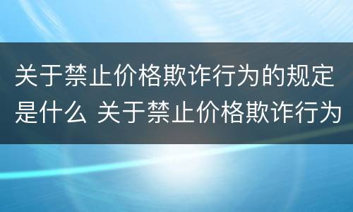 关于禁止价格欺诈行为的规定是什么 关于禁止价格欺诈行为的规定是什么意思