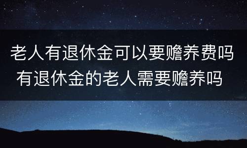 老人有退休金可以要赡养费吗 有退休金的老人需要赡养吗