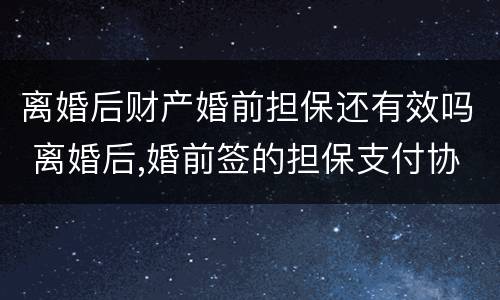 离婚后财产婚前担保还有效吗 离婚后,婚前签的担保支付协议还有效吗?