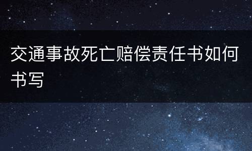 交通事故死亡赔偿责任书如何书写