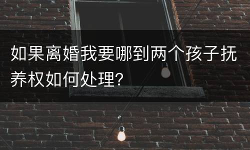 如果离婚我要哪到两个孩子抚养权如何处理？