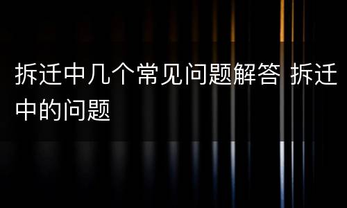 拆迁中几个常见问题解答 拆迁中的问题