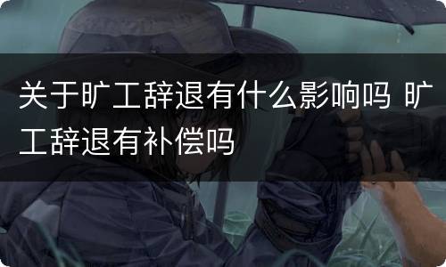 关于旷工辞退有什么影响吗 旷工辞退有补偿吗