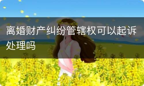 离婚财产纠纷管辖权可以起诉处理吗