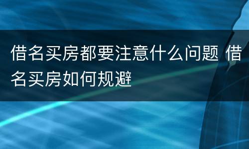 借名买房都要注意什么问题 借名买房如何规避