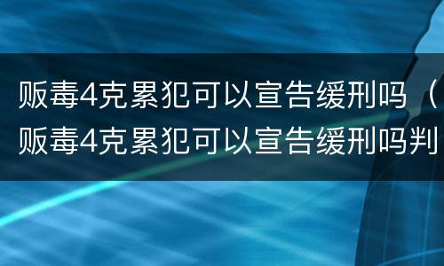 贩毒4克累犯可以宣告缓刑吗（贩毒4克累犯可以宣告缓刑吗判多少年）