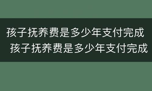 孩子抚养费是多少年支付完成 孩子抚养费是多少年支付完成一次