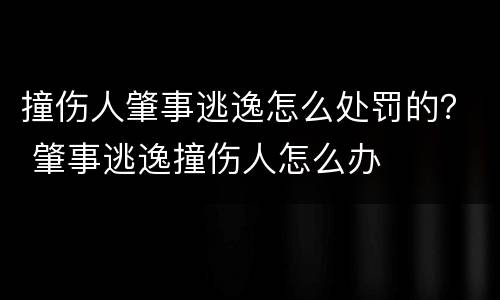 撞伤人肇事逃逸怎么处罚的？ 肇事逃逸撞伤人怎么办