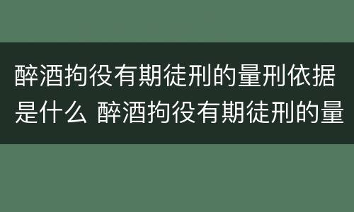 醉酒拘役有期徒刑的量刑依据是什么 醉酒拘役有期徒刑的量刑依据是什么规定