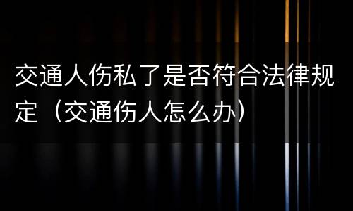 交通人伤私了是否符合法律规定（交通伤人怎么办）