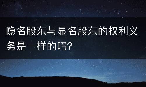 隐名股东与显名股东的权利义务是一样的吗？