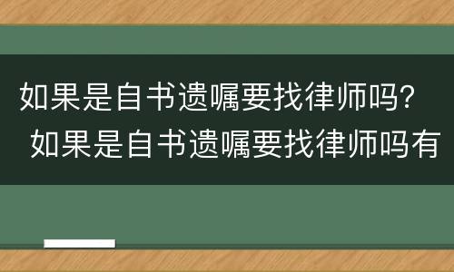 如果是自书遗嘱要找律师吗？ 如果是自书遗嘱要找律师吗有效吗