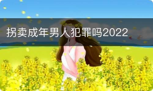 拐卖成年男人犯罪吗2022