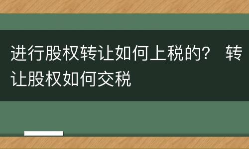 进行股权转让如何上税的？ 转让股权如何交税