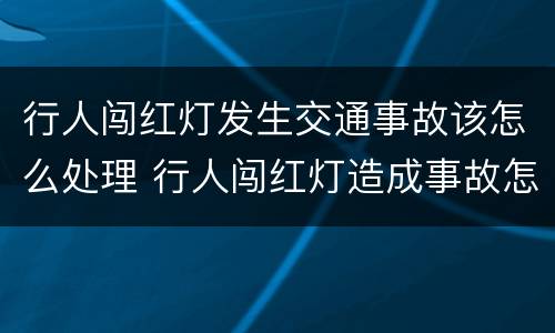 行人闯红灯发生交通事故该怎么处理 行人闯红灯造成事故怎么处理