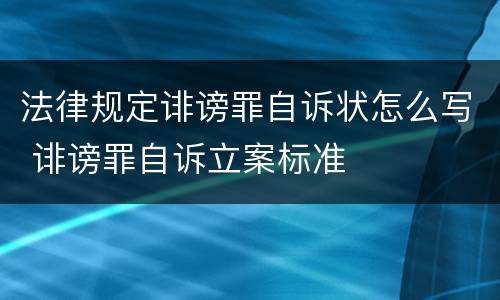 法律规定诽谤罪自诉状怎么写 诽谤罪自诉立案标准