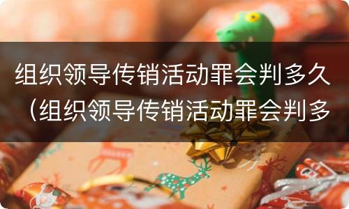 组织领导传销活动罪会判多久（组织领导传销活动罪会判多久呢）