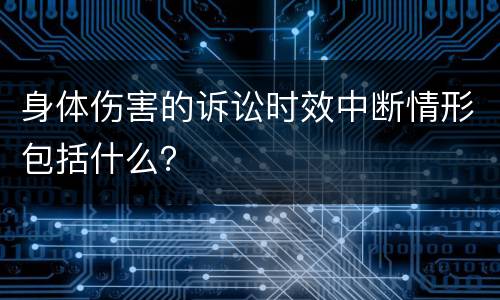 身体伤害的诉讼时效中断情形包括什么？