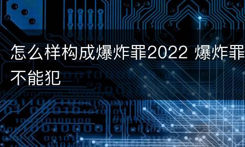 怎么样构成爆炸罪2022 爆炸罪不能犯