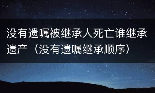 没有遗嘱被继承人死亡谁继承遗产（没有遗嘱继承顺序）