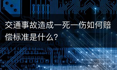 交通事故造成一死一伤如何赔偿标准是什么？