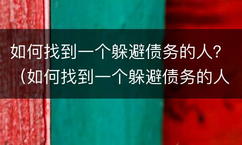 如何找到一个躲避债务的人？（如何找到一个躲避债务的人微信）