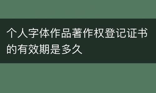 个人字体作品著作权登记证书的有效期是多久