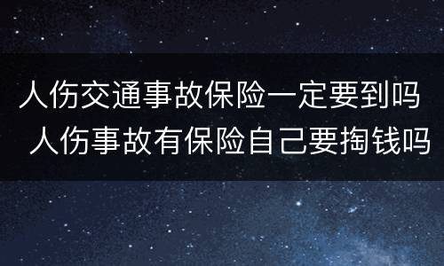 人伤交通事故保险一定要到吗 人伤事故有保险自己要掏钱吗