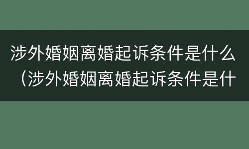 涉外婚姻离婚起诉条件是什么（涉外婚姻离婚起诉条件是什么样的）