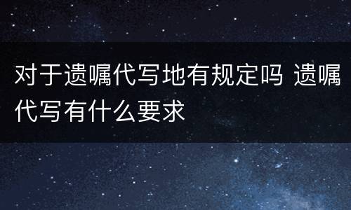 对于遗嘱代写地有规定吗 遗嘱代写有什么要求