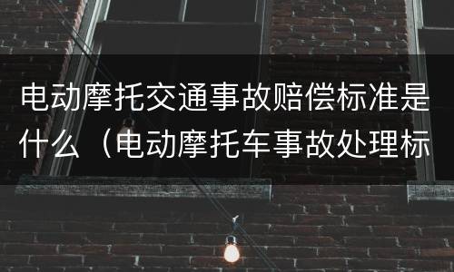 电动摩托交通事故赔偿标准是什么（电动摩托车事故处理标准）