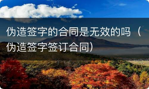 伪造签字的合同是无效的吗（伪造签字签订合同）