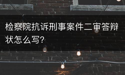 检察院抗诉刑事案件二审答辩状怎么写？