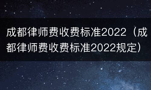 成都律师费收费标准2022（成都律师费收费标准2022规定）