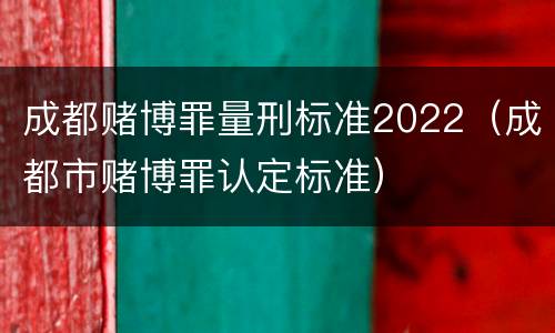 成都赌博罪量刑标准2022（成都市赌博罪认定标准）