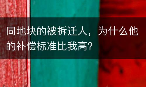 同地块的被拆迁人，为什么他的补偿标准比我高？