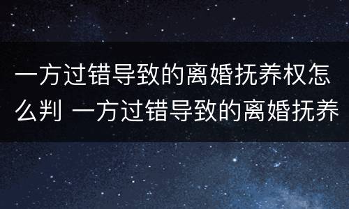 一方过错导致的离婚抚养权怎么判 一方过错导致的离婚抚养权怎么判决