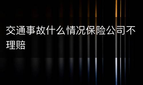 交通事故什么情况保险公司不理赔