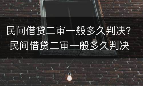 民间借贷二审一般多久判决？ 民间借贷二审一般多久判决