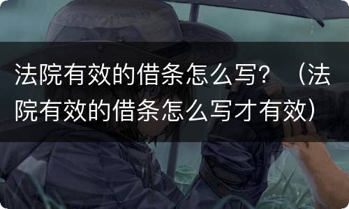 法院有效的借条怎么写？（法院有效的借条怎么写才有效）