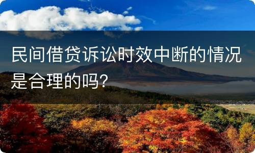 民间借贷诉讼时效中断的情况是合理的吗？