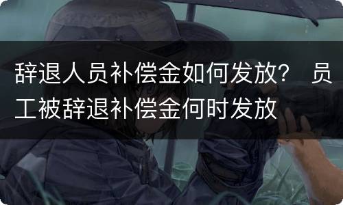 辞退人员补偿金如何发放？ 员工被辞退补偿金何时发放