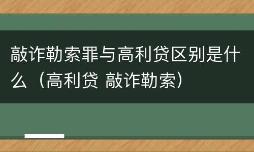 敲诈勒索罪与高利贷区别是什么（高利贷 敲诈勒索）