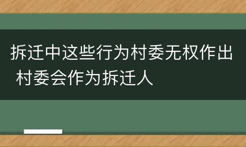 拆迁中这些行为村委无权作出 村委会作为拆迁人