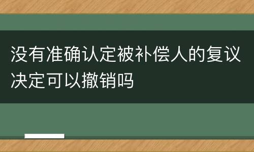 没有准确认定被补偿人的复议决定可以撤销吗