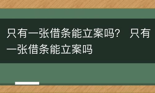 只有一张借条能立案吗？ 只有一张借条能立案吗