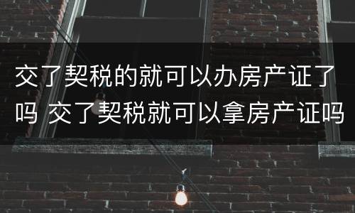 交了契税的就可以办房产证了吗 交了契税就可以拿房产证吗