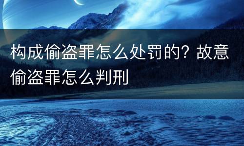 构成偷盗罪怎么处罚的? 故意偷盗罪怎么判刑